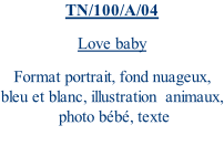 TN/100/A/04 Love baby Format portrait, fond nuageux, bleu et blanc, illustration  animaux,  photo bébé, texte