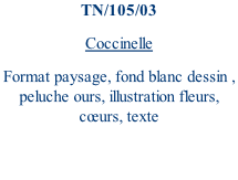 TN/105/03 Coccinelle Format paysage, fond blanc dessin , peluche ours, illustration fleurs, cœurs, texte